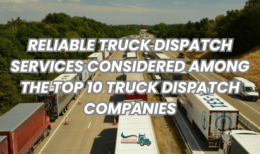 RELIABLE TRUCK DISPATCH SERVICES CONSIDERED AMONG THE TOP 10 TRUCK DISPATCH COMPANIES