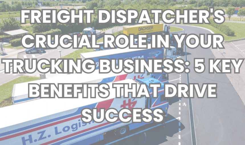 FREIGHT DISPATCHER'S CRUCIAL ROLE IN YOUR TRUCKING BUSINESS: 5 KEY BENEFITS THAT DRIVE SUCCESS