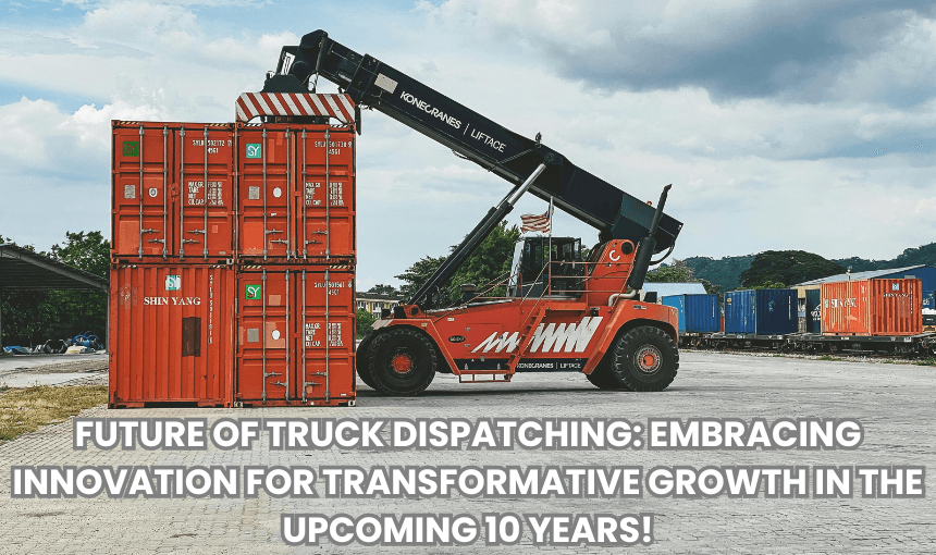 FUTURE OF TRUCK DISPATCHING: EMBRACING INNOVATION FOR TRANSFORMATIVE GROWTH IN THE UPCOMING 10 YEARS!